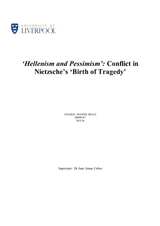 ‘Hellenism and Pessimism’: Conflict in
Nietzsche’s ‘Birth of Tragedy’
CHARLIE MANNIX BEALE
200888147
2015-26
Supervisor: Dr Juan Arana Cobos
 