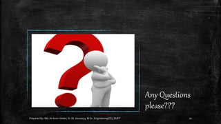 Prepared By: Md.Al-Amin Sikder, St. ID. 16102033, M.Sc. Engineering(CE), DUET 20
Any Questions
please???
 