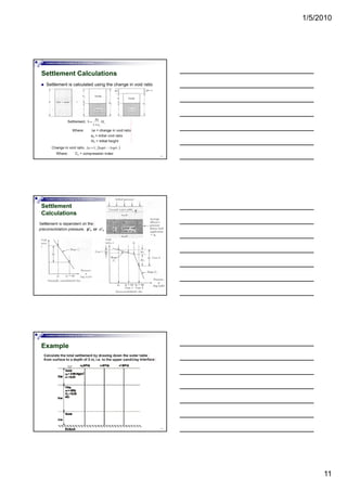 1/5/2010
11
Foundation Analysis and Design by: Dr. Amit Prashant
Settlement Calculations
Settlement is calculated using the change in void ratio
31
Foundation Analysis and Design by: Dr. Amit Prashant
Settlement
Calculations
32
Foundation Analysis and Design by: Dr. Amit Prashant
Example
33
 