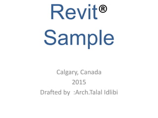 Revit®
Sample
Calgary, Canada
2015
Drafted by :Arch.Talal Idlibi
 