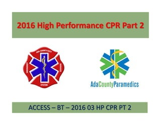 2016 High Performance CPR Part 2
ACCESS – BT – 2016 03 HP CPR PT 2
 
