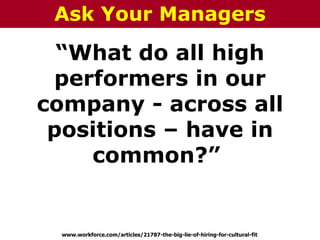 “What do all high
performers in our
company - across all
positions – have in
common?”
www.workforce.com/articles/21787-the-big-lie-of-hiring-for-cultural-fit
Ask Your Managers
 