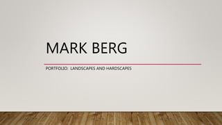 MARK BERG
PORTFOLIO: LANDSCAPES AND HARDSCAPES
 