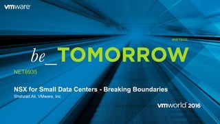 NSX for Small Data Centers - Breaking Boundaries
Shahzad Ali, VMware, Inc
NET8935
#NET8935
 