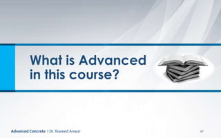 What is Advanced
in this course?
67Advanced Concrete l Dr. Naveed Anwar
 