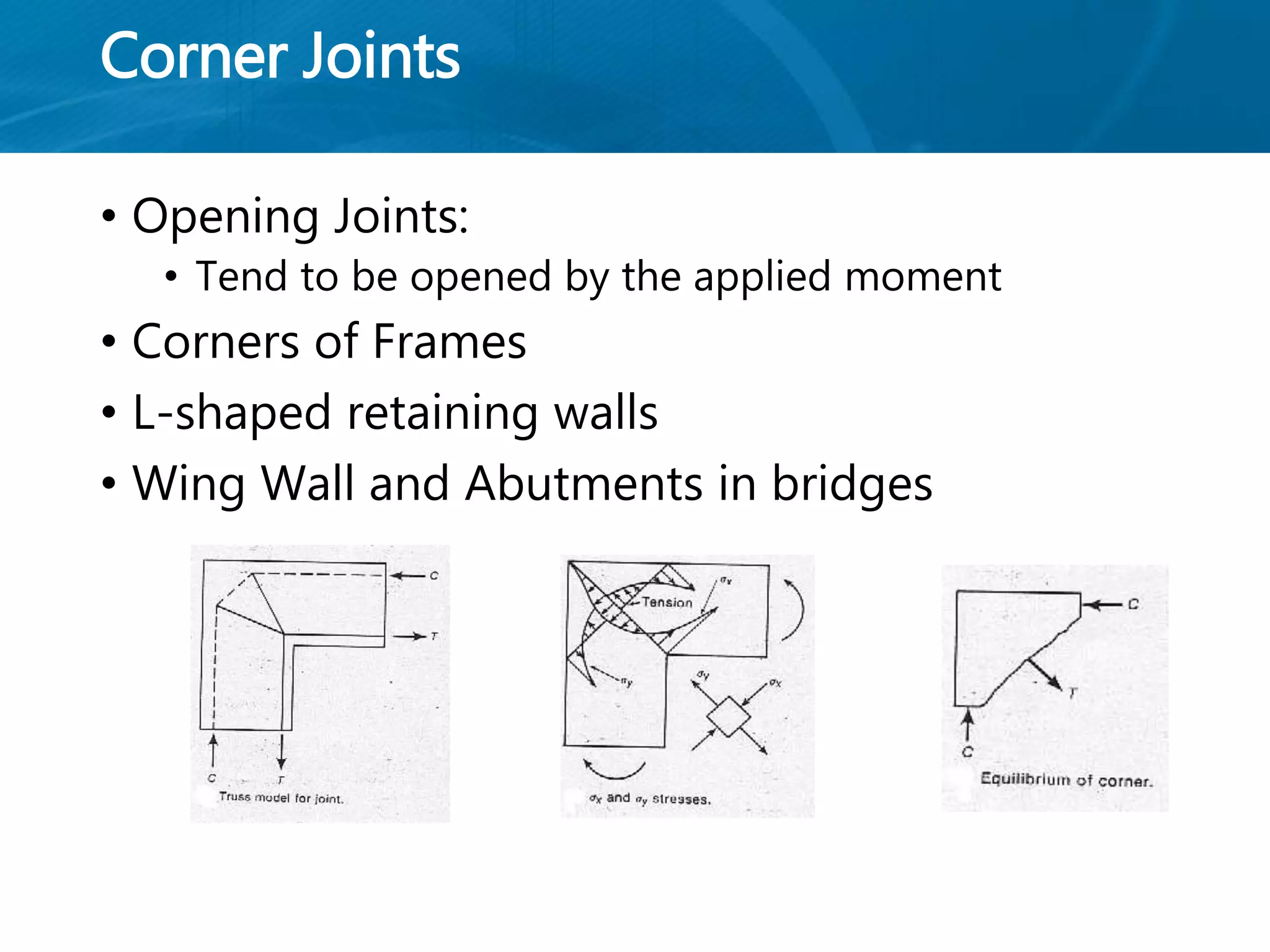 Corner Joints
• Opening Joints:
• Tend to be opened by the applied moment
• Corners of Frames
• L-shaped retaining walls
• Wing Wall and Abutments in bridges
 