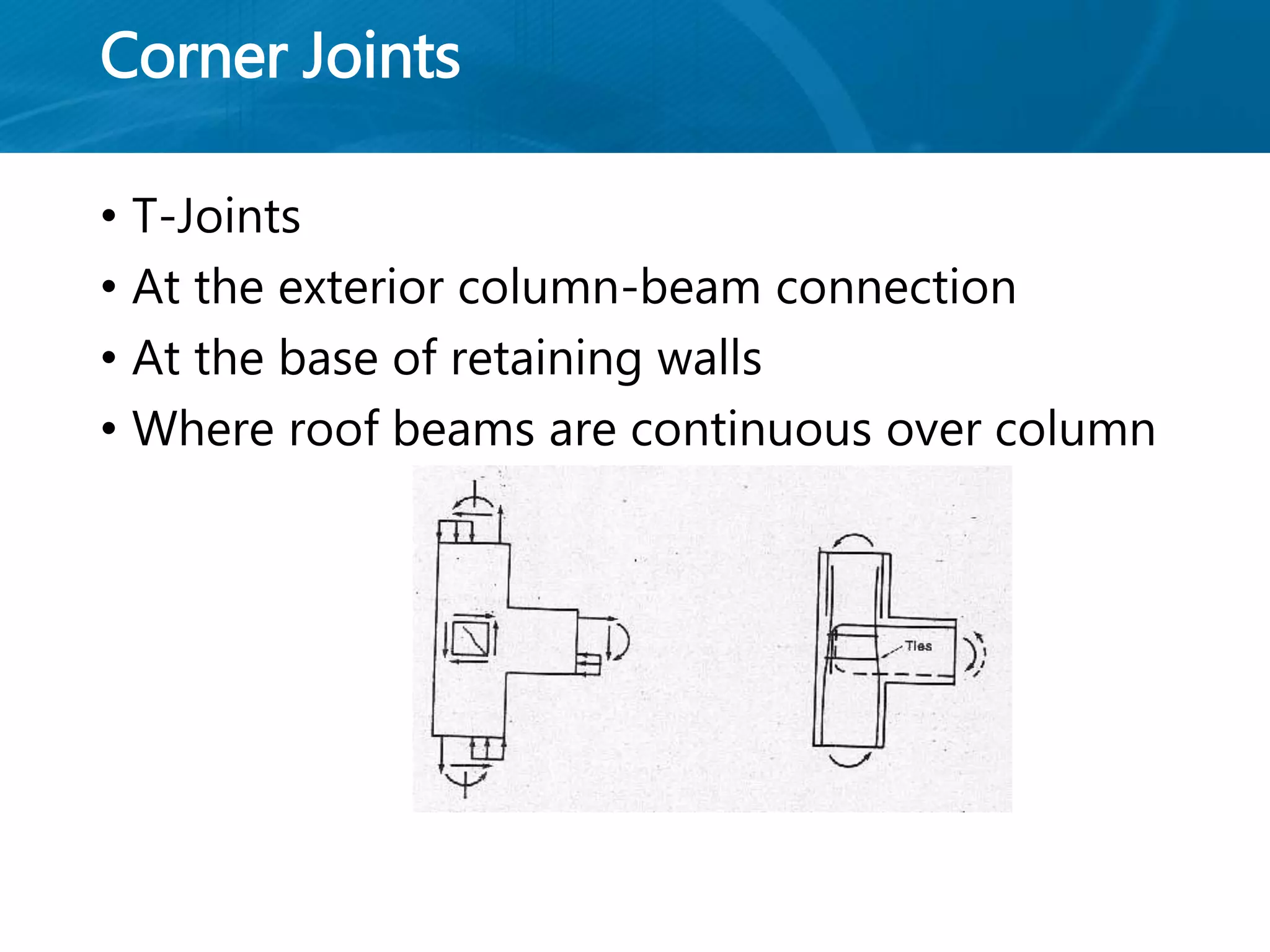 Corner Joints
• T-Joints
• At the exterior column-beam connection
• At the base of retaining walls
• Where roof beams are continuous over column
 