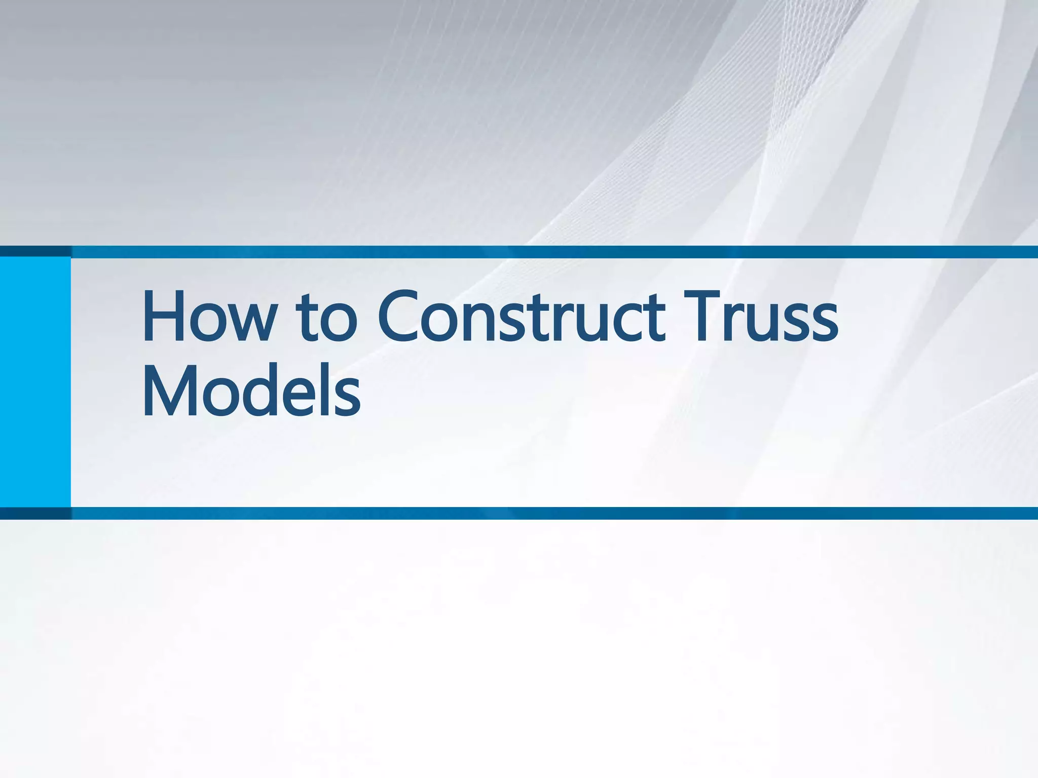 How to Construct Truss
Models
 