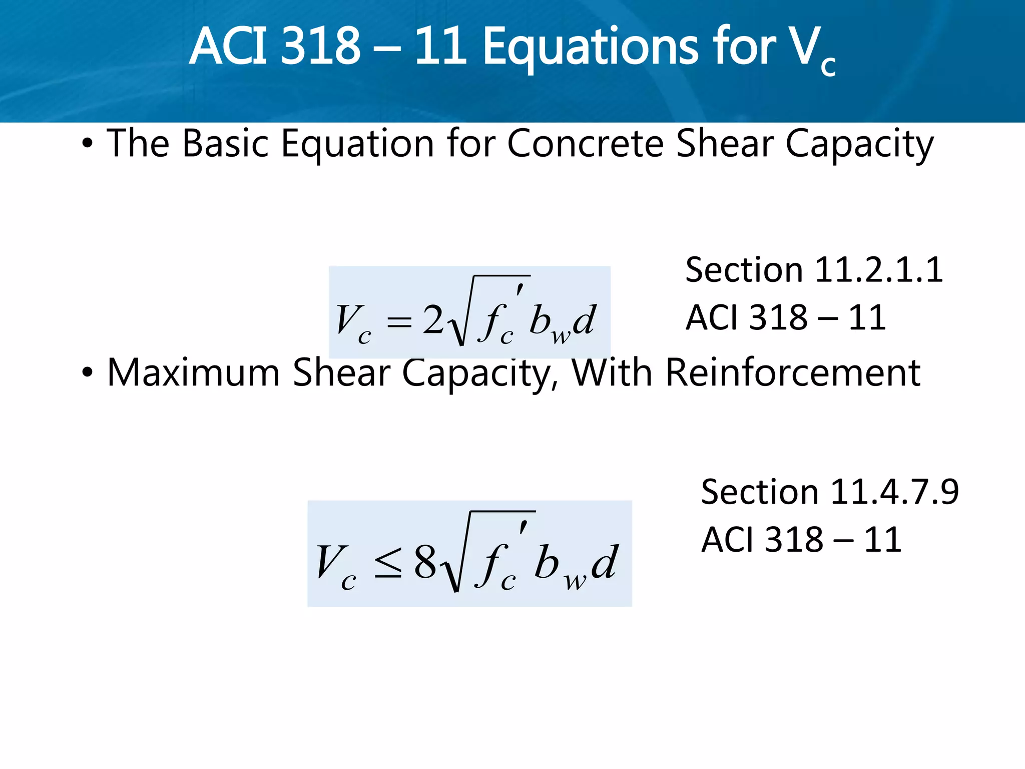 ACI 318 – 11 Equations for Vc
• The Basic Equation for Concrete Shear Capacity
• Maximum Shear Capacity, With Reinforcement
dbfV wcc

 2
dbfV wcc

 8
Section 11.2.1.1
ACI 318 – 11
Section 11.4.7.9
ACI 318 – 11
 