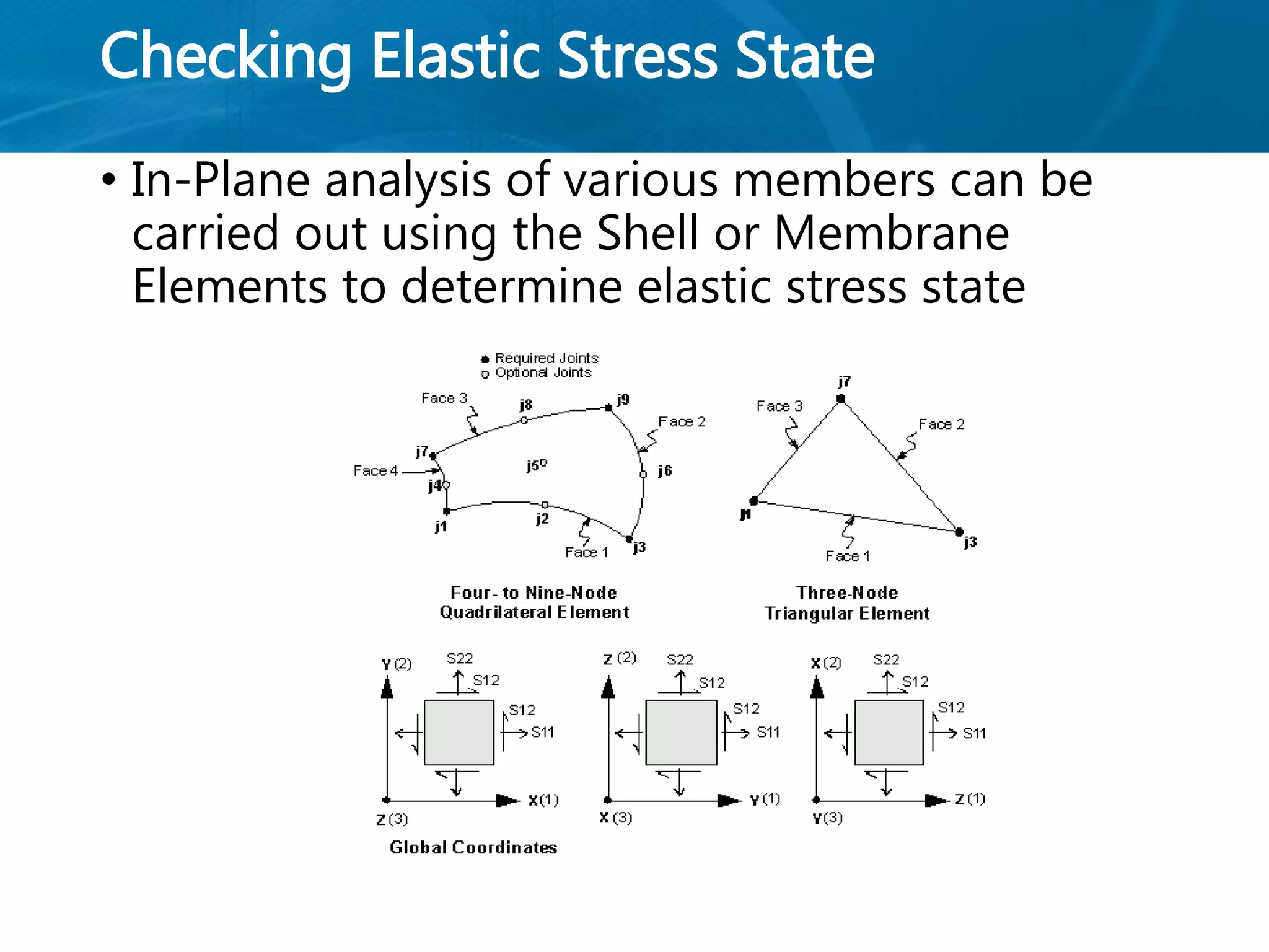 Checking Elastic Stress State
• In-Plane analysis of various members can be
carried out using the Shell or Membrane
Elements to determine elastic stress state
 