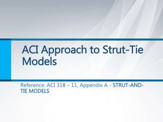 ACI Approach to Strut-Tie
Models
Reference: ACI 318 – 11, Appendix A - STRUT-AND-
TIE MODELS
 
