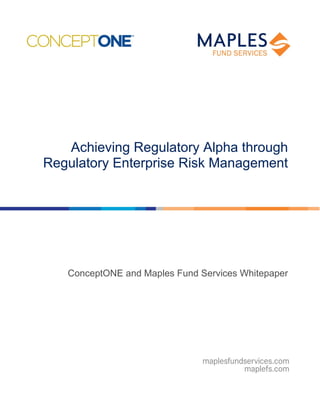 Achieving Regulatory Alpha through
Regulatory Enterprise Risk Management
ConceptONE and Maples Fund Services Whitepaper
 