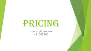 Pricing
‫رودسری‬ ‫رأفتی‬ ‫احمدرضا‬
431092100
 