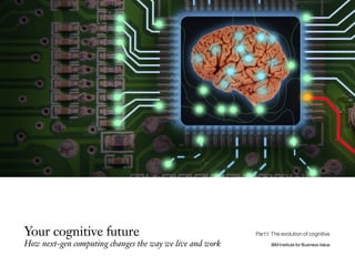 Your cognitive future
How next-gen computing changes the way we live and work IBM Institute for Business Value
Part I: The evolution of cognitive
 