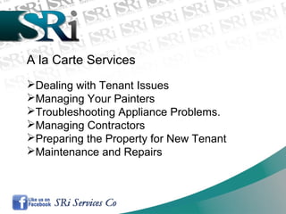 A la Carte Services
Dealing with Tenant Issues
Managing Your Painters
Troubleshooting Appliance Problems.
Managing Contractors
Preparing the Property for New Tenant
Maintenance and Repairs
 