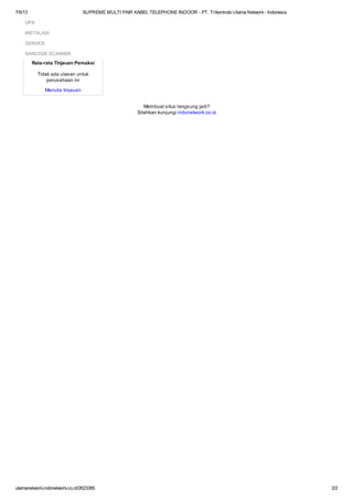 7/5/13 SUPREME MULTI PAIR KABEL TELEPHONE INDOOR - PT. Trikomindo Utama Network- Indonesia
utamanetwork.indonetwork.co.id/2623385 2/2
Membuat situs langsung jadi?
Silahkan kunjungi indonetwork.co.id
Rata-rata Tinjauan Pemakai
Tidak ada ulasan untuk
perusahaan ini
Menulis tinjauan
UPS
INSTALASI
SERVICE
BARCODE SCANNER
 