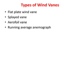 Types of Wind Vanes
• Flat plate wind vane
• Splayed vane
• Aerofoil vane
• Running average anemograph
 
