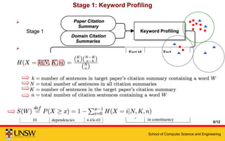 School of Computer Science and Engineering
Stage 1: Keyword Profiling
 Input:
1. Citation summary of the target paper
2. Citation summaries of all papers in the target paper’s domain
 Method: one-tailed Fisher’s exact test
 Output: keyword profile
6/12
 