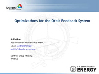Optimizations for the Orbit Feedback System
Ani Sridhar
AES Division / Controls Group Intern
Email: asridhar@anl.gov
asridha1@andrew.cmu.edu
Controls Group Meeting
7/27/16
 