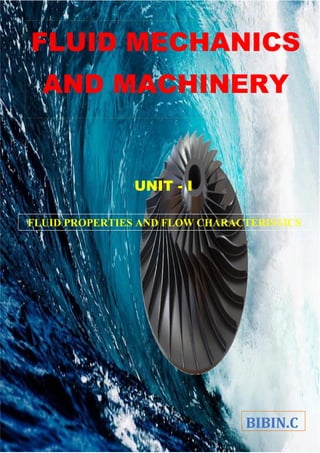BIBIN.C
FLUID MECHANICS
AND MACHINERY
UNIT - I
FLUID PROPERTIES AND FLOW CHARACTERISTICS
 