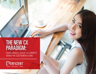 THE NEW CX
PARADIGM:
USING ORACLE CLOUD TO COMPETE
WHEN THE CUSTOMER IS KING
 