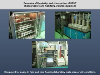 Equipment for usage in fluid and core flooding laboratory tests at reservoir conditions
Examples of the design and construction of HPHT
(high pressure and high temperature) equipment
 