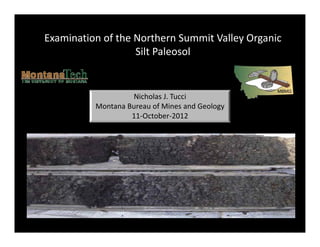 Nicholas J. Tucci
Montana Bureau of Mines and Geology
11‐October‐2012
Examination of the Northern Summit Valley Organic 
Silt Paleosol
 