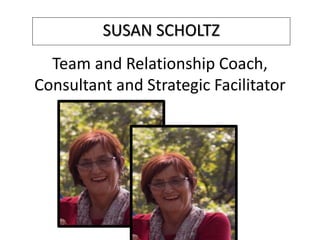 Team and Relationship Coach,
Consultant and Strategic Facilitator
SUSAN SCHOLTZ
 