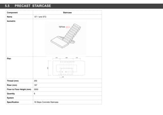 Component Staircase
Name ST 1 and ST2
Isometric
Plan
Thread (mm) 250
Riser (mm) 167
Floor to Floor Height (mm) 3000
Quantity 6
System
Specification 18 Steps Concrete Staircase
167mm
5.5 PRECAST STAIRCASE
 