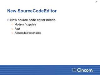 New SourceCodeEditor
oNew source code editor needs
o Modern / capable
o Fast
o Accessible/extensible
30
 