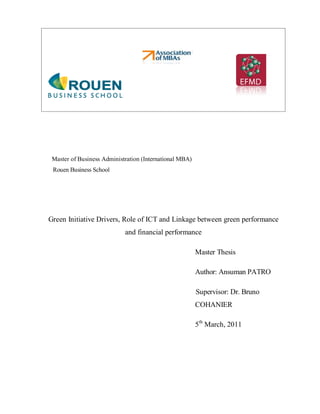 Master of Business Administration (International MBA)
Rouen Business School
Green Initiative Drivers, Role of ICT and Linkage between green performance
and financial performance
Master Thesis
Author: Ansuman PATRO
Supervisor: Dr. Bruno
COHANIER
5th
March, 2011
 