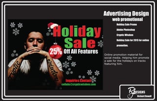Richard Dowell
Advertising Design
web promotional
Holiday Sale Promo
Adobe Photoshop
Cryptic Wisdom
Holiday Sale for 2015 for online
promotion.
Online promotion material for
social media. Helping him promote
a sale for the holidays on tracks
featuring him.
 