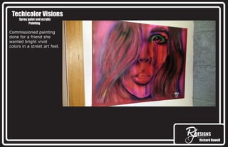 Richard DowellRichard Dowell
TTechicolor Visionse
Spray paint and acrylic
Painting
Commissioned painting
done for a friend she
wanted bright vivid
colors in a street art feel.
 