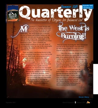 September 2015	 Share It! Quarterly Summer 2015 & 1
Summer 2015
Aug./Sept. 2015
Vol 6/Issue 3Summer 2015
September 2015
Vol 6/Issue 3
any western U.S. Forest Service and
  BLM lands are burning, and in turn,
  are burning private properties and
  destroying many watersheds and
landscapes. The burnt landscape is obvious,
the loss of homes and wildlife habitat are too.
And while our eyes and throats are burning
and our lungs congesting, what might not be
obvious are the emissions generated from these
hundreds of fires. These emissions are
causing health problems for not only those of
us living in the west, but due to the catastrophic
fires raging, the smoke is moving into the
mid-west too.
There are many contributing factors to this
year’s monstrous forest fires; excess fuel on the
ground, thick brush, over-populated trees,
drought, inability to access fire origins,
the list goes on. However, it would be
difficult to argue that if our forests had
been actively managed, the devastation
would have been significantly less.
And why are our forests not managed?
Could it be environmentalists filing one
lawsuit after another to stop timber
sales? In Western Montana, Idaho
and other parts of the west, there are
two individuals who are responsible
for the majority of anti-logging
lawsuits, Montana’s own Michael
Garrity and Sara Jane Johnson.
Prior to Garrity receiving the 2014 “Grassroots
Activist of the Year Award” from the Fund
for Wild Nature, Jeffrey St. Clair (Counter
Punch) wrote the following about Garrity:
	 “One of us stood out, though. He was lean,
sinewy and sported the implacable, no bullshit
gaze of an auditor at the IRS. His name was Mike
Garrity and he was by far the most dangerous
figure on the mountain that night, except,
perhaps, for the young grizzly that had been
sighted rummaging through a berry patch
just up the slope earlier in the week.
Garrity was a professional killer. He
killed timber sales and mining projects,
grazing allotments and oil wells,
dams and ski lodges. Garrity was the
executive director what had long been
my favorite environmental group,
the Alliance for the Wild Rockies: an
outfit as fierce, lean, unflinching and
fleet-footed as Garrity himself.”
Cover Story
Continued on page 2
 