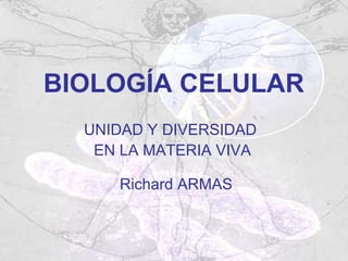 BIOLOGÍA CELULAR
UNIDAD Y DIVERSIDAD
EN LA MATERIA VIVA
Richard ARMAS
 