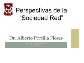 Perspectivas de la
    “Sociedad Red”


Dr. Alberto Portilla Flores
        PTC Ing. En Computación
                  CA-SDI
 