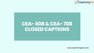 CEA-608&CEA-708
CLOSEDCAPTIONS
www.captioningstar.com
 