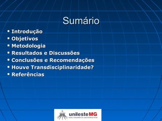 Sumário
   Introdução
   Objetivos
   Metodologia
   Resultados e Discussões
   Conclusões e Recomendações
   Houve Transdisciplinaridade?
   Referências
 