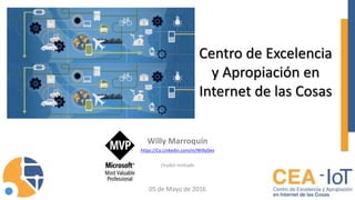 Centro de Excelencia
y Apropiación en
Internet de las Cosas
Willy Marroquín
https://Co.Linkedin.com/in/WillyDev
Orador Invitado
05 de Mayo de 2016
 