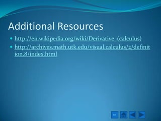 Additional Resources
 http://en.wikipedia.org/wiki/Derivative_(calculus)
 http://archives.math.utk.edu/visual.calculus/2/definit
 ion.8/index.html




                                         Exit
 