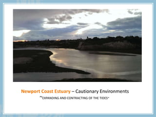 Newport Coast Estuary – Cautionary Environments
~EXPANDING AND CONTRACTING OF THE TIDES~
 