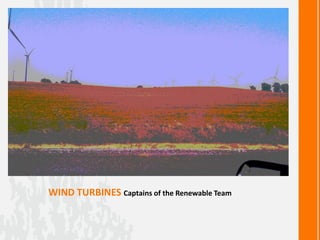 WIND TURBINES Captains of the Renewable Team
 