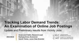Tracking Labor Demand Trends:
An Examination of Online Job Postings
Update and Preliminary results from Vicinity Jobs
Kashyap Arora, Economist
2023.06.03
Anne-Lore Fraikin, Research Lead
Sukriti Trehan, Junior Data Scientist
 