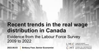 Recent trends in the real wage
distribution in Canada
Evidence from the Labour Force Survey
2009 to 2022
2023.06.03 Brittany Feor, Senior Economist
 