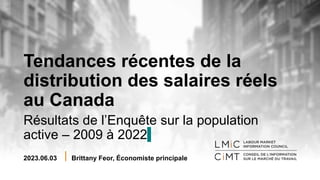 Tendances récentes de la
distribution des salaires réels
au Canada
Résultats de l’Enquête sur la population
active – 2009 à 2022
2023.06.03 Brittany Feor, Économiste principale
 