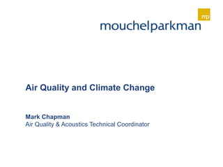 Air Quality and Climate Change
Mark Chapman
Air Quality & Acoustics Technical Coordinator
 