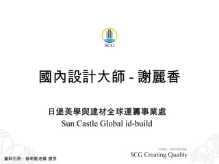國內設計大師 - 謝麗香 日堡美學與建材全球運籌事業處 Sun Castle Global id-build 資料引用：徐明乾老師 提供 