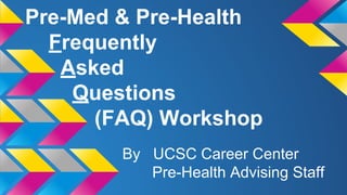 Pre-Med & Pre-Health
Frequently
Asked
Questions
(FAQ) Workshop
By UCSC Career Center
Pre-Health Advising Staff
 