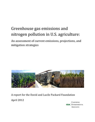  
 
Greenhouse gas emissions and 
nitrogen pollution in U.S. agriculture:  
An assessment of current emissions, projections, and 
mitigation strategies 
 
 
 
 
  
A report for the David and Lucile Packard Foundation  
April 2012  
   
 