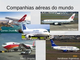 Companhias aéreas do mundo
Qantas (Austrália)
Air China
Aerolineas ArgentinasTAAG (Angola)
COPA (Panamá)
 